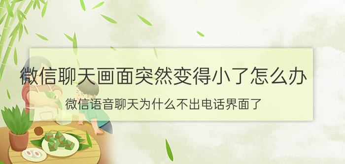 微信聊天画面突然变得小了怎么办 微信语音聊天为什么不出电话界面了？